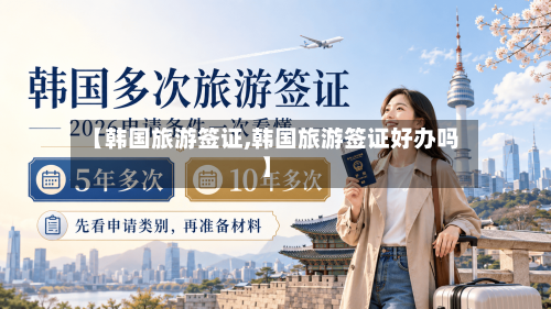 【韩国旅游签证,韩国旅游签证好办吗】-第1张图片
