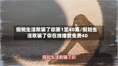 假如生活欺骗了你第1至40集/假如生活欺骗了你在线播放免费40-第1张图片