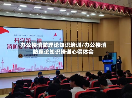 办公楼消防理论知识培训/办公楼消防理论知识培训心得体会-第1张图片