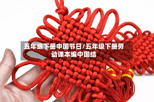 五年级下册中国节日/五年级下册劳动课本编中国结-第1张图片