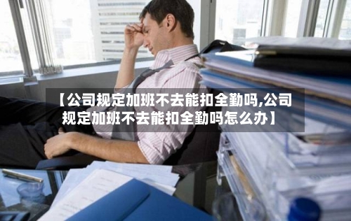 【公司规定加班不去能扣全勤吗,公司规定加班不去能扣全勤吗怎么办】-第1张图片