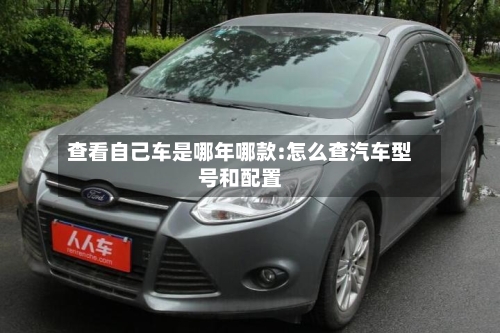 查看自己车是哪年哪款:怎么查汽车型号和配置-第1张图片