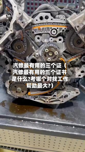 汽修最有用的三个证(汽修最有用的三个证书是什么?考哪个对找工作帮助最大?)-第1张图片