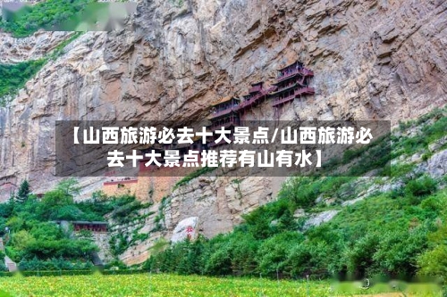 【山西旅游必去十大景点/山西旅游必去十大景点推荐有山有水】-第1张图片