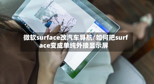 微软surface改汽车导航/如何把surface变成单纯外接显示屏-第1张图片
