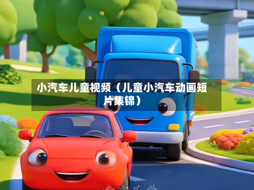 小汽车儿童视频(儿童小汽车动画短片集锦)-第1张图片