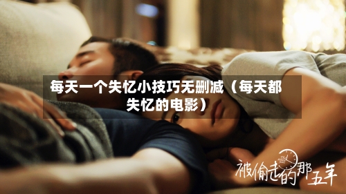 每天一个失忆小技巧无删减(每天都失忆的电影)-第1张图片