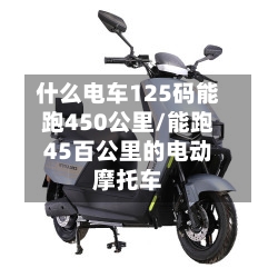 什么电车125码能跑450公里/能跑45百公里的电动摩托车-第1张图片