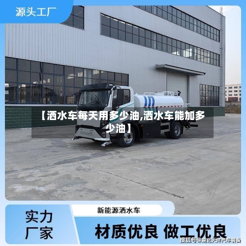 【洒水车每天用多少油,洒水车能加多少油】-第1张图片
