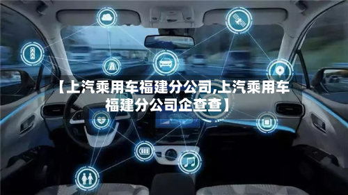 【上汽乘用车福建分公司,上汽乘用车福建分公司企查查】-第1张图片