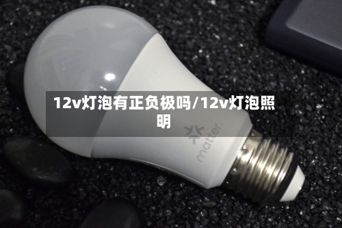 12v灯泡有正负极吗/12v灯泡照明-第1张图片