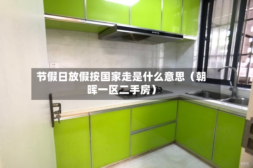 节假日放假按国家走是什么意思(朝晖一区二手房)-第1张图片