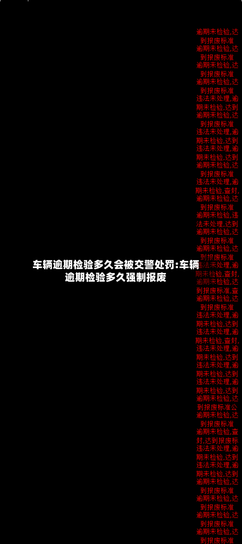 车辆逾期检验多久会被交警处罚:车辆逾期检验多久强制报废-第1张图片
