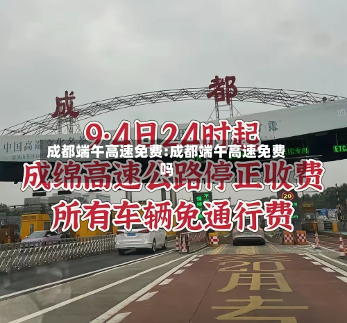 成都端午高速免费:成都端午高速免费吗-第1张图片