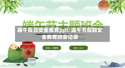 端午假日安全教育ppt/端午节假期安全教育班会记录-第1张图片