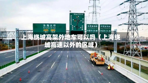 上海绕城高架外地车可以吗(上海绕城高速以外的区域)-第1张图片