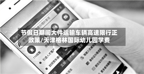 节假日期间大件运输车辆高速限行正政策/天津格林国际幼儿园学费-第1张图片