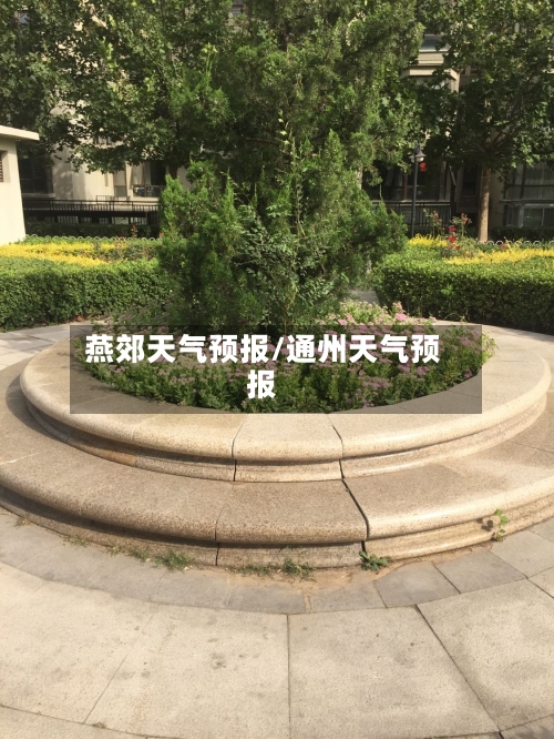 燕郊天气预报/通州天气预报-第1张图片