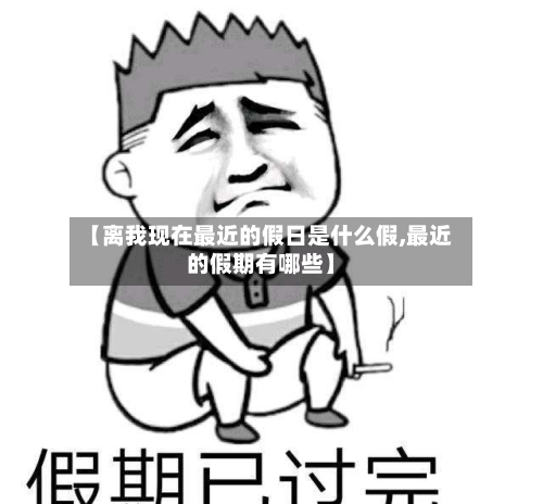 【离我现在最近的假日是什么假,最近的假期有哪些】-第1张图片