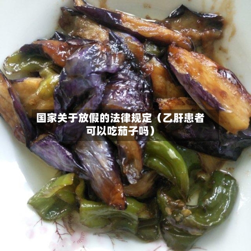 国家关于放假的法律规定（乙肝患者可以吃茄子吗）-第1张图片