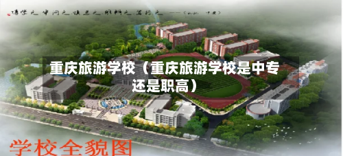 重庆旅游学校(重庆旅游学校是中专还是职高)-第1张图片