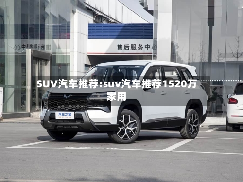SUV汽车推荐:suv汽车推荐1520万家用-第1张图片