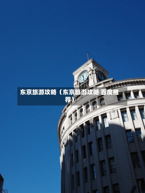 东京旅游攻略（东京旅游攻略 百度推荐）-第1张图片
