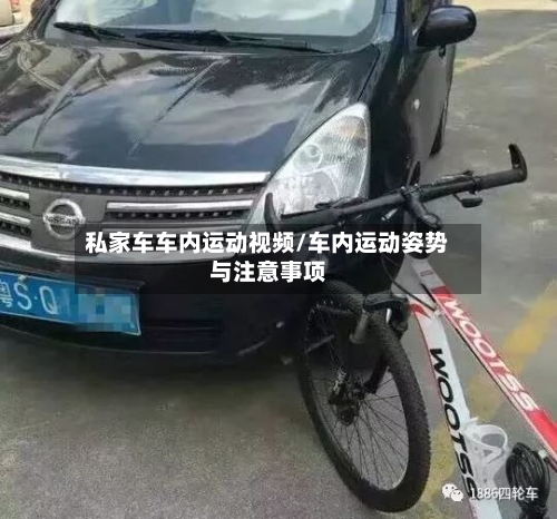 私家车车内运动视频/车内运动姿势与注意事项-第1张图片