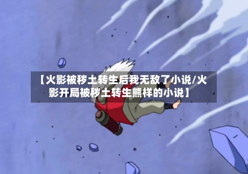 【火影被秽土转生后我无敌了小说/火影开局被秽土转生熊样的小说】-第1张图片