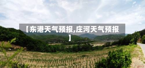 【东港天气预报,庄河天气预报】-第1张图片