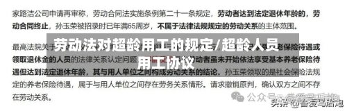 劳动法对超龄用工的规定/超龄人员用工协议-第1张图片