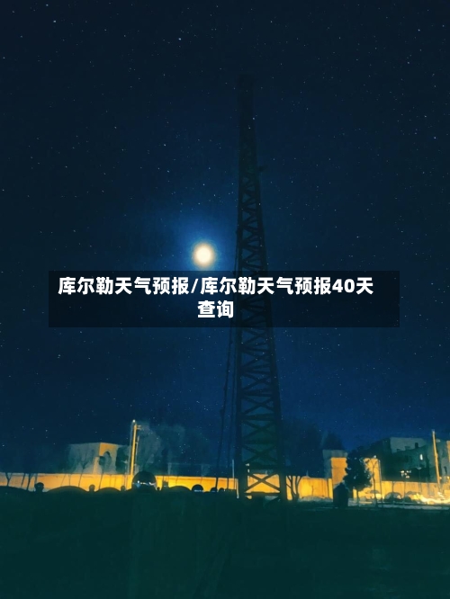 库尔勒天气预报/库尔勒天气预报40天查询-第1张图片