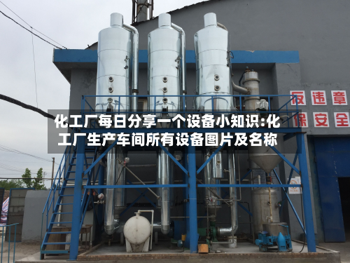 化工厂每日分享一个设备小知识:化工厂生产车间所有设备图片及名称-第1张图片