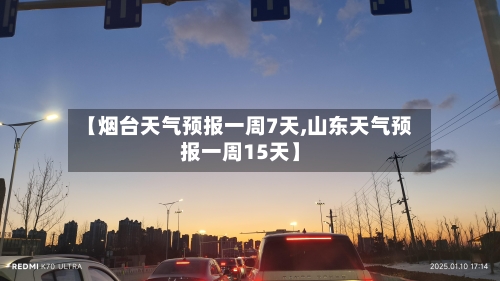 【烟台天气预报一周7天,山东天气预报一周15天】-第1张图片