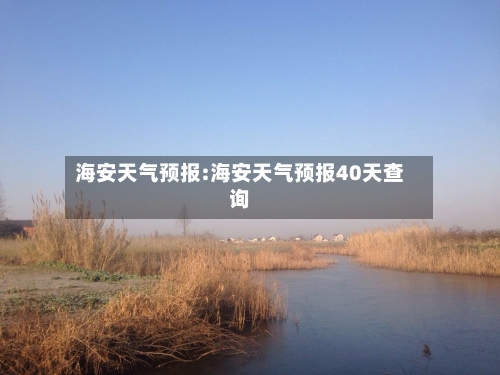 海安天气预报:海安天气预报40天查询-第1张图片