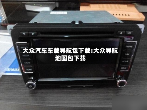 大众汽车车载导航包下载:大众导航地图包下载-第1张图片