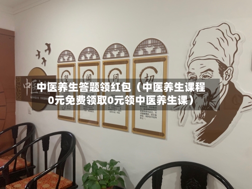 中医养生答题领红包（中医养生课程0元免费领取0元领中医养生课）-第1张图片