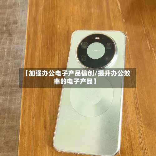 【加强办公电子产品信创/提升办公效率的电子产品】-第1张图片