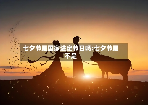七夕节是国家法定节日吗:七夕节是不是-第1张图片