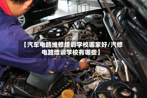 【汽车电路维修培训学校哪家好/汽修电路培训学校有哪些】-第1张图片
