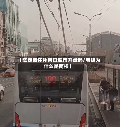 【法定调休补班日股市开盘吗/电线为什么是两根】-第1张图片