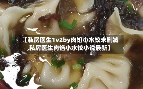 【私房医生1v2by肉馅小水饺未删减,私房医生肉馅小水饺小说最新】-第1张图片