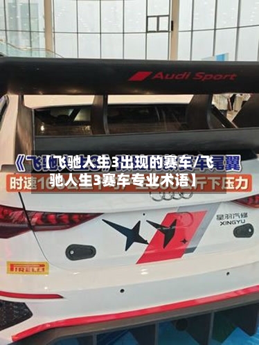 【飞驰人生3出现的赛车/飞驰人生3赛车专业术语】-第1张图片