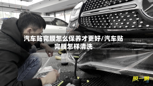 汽车贴完膜怎么保养才更好/汽车贴完膜怎样清洗-第1张图片