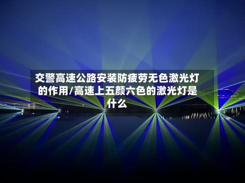 交警高速公路安装防疲劳无色激光灯的作用/高速上五颜六色的激光灯是什么-第1张图片