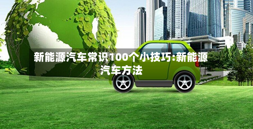 新能源汽车常识100个小技巧:新能源汽车方法-第1张图片