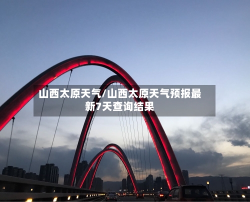 山西太原天气/山西太原天气预报最新7天查询结果-第1张图片