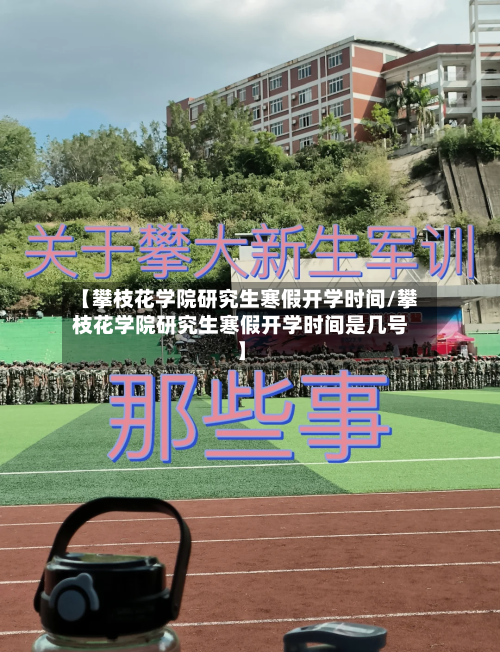 【攀枝花学院研究生寒假开学时间/攀枝花学院研究生寒假开学时间是几号】-第1张图片