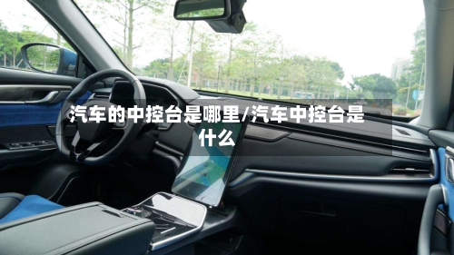 汽车的中控台是哪里/汽车中控台是什么-第1张图片
