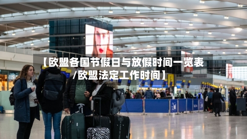 【欧盟各国节假日与放假时间一览表/欧盟法定工作时间】-第1张图片